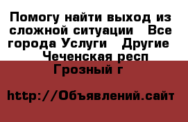 Помогу найти выход из сложной ситуации - Все города Услуги » Другие   . Чеченская респ.,Грозный г.